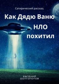 Как дядю Ваню НЛО похитил. Сатирический рассказ - Евгений Долгополов