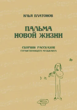 Пальма новой жизни. Сборник рассказов странствующего музыканта - Илья Платонов