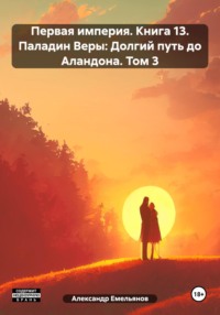 Первая империя. Книга 13. Паладин Веры: Долгий путь до Аландона. Том 3 - Александр Емельянов