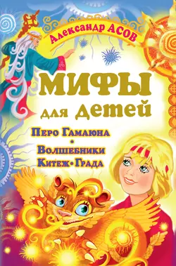 Мифы для детей. Перо Гамаюна. Волшебники Китеж-града - Александр Асов