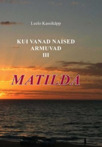 Kui vanad naised armuvad. III osa. Matilda - Leelo Kassikäpp