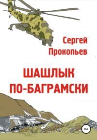 Шашлык по-баграмски, аудиокнига Сергея Николаевича Прокопьева. ISDN65070787