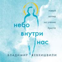 Небо внутри нас. Новый взгляд на учение Христа, audiobook Владимира Кевхишвили. ISDN65081576
