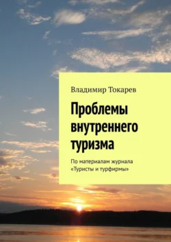 Проблемы внутреннего туризма. По материалам журнала «Туристы и турфирмы» - Владимир Токарев