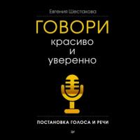 Говори красиво и уверенно. Постановка голоса и речи, książka audio Евгении Шестаковой. ISDN65092686