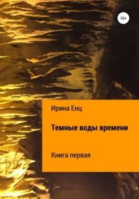 Темные воды времени. Книга первая - Ирина Енц