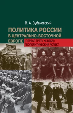 Политика России в Центрально-Восточной Европе (первая треть ХХ века): геополитический аспект - Виктор Зубачевский