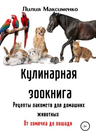 Кулинарная зоокнига. Рецепты лакомств для домашних животных. От хомячка до лошади, audiobook Лилии Максименко. ISDN65097286