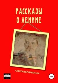 Рассказы о Ленине, аудиокнига Александра Брехунова. ISDN65105776