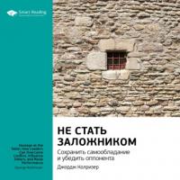 Ключевые идеи книги: Не стать заложником. Сохранить самообладание и убедить оппонента. Джордж Колризер - Smart Reading