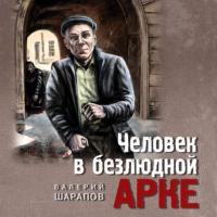 Человек в безлюдной арке, audiobook Валерия Шарапова. ISDN65108006