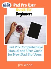 IPad Pro User Guide For Beginners - Джим Вуд