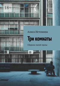 Три комнаты. Сборник малой прозы, аудиокнига Алисы Истоминой. ISDN65223546