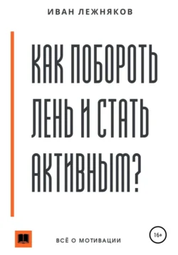 Как побороть лень и стать активным - Иван Лежняков