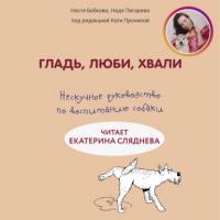 Гладь, люби, хвали: нескучное руководство по воспитанию собаки, Hörbuch Анастасии Бобковой. ISDN65264952