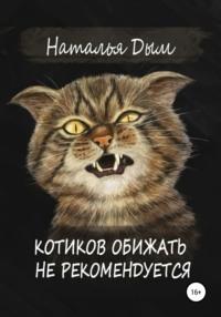 Котиков обижать не рекомендуется, аудиокнига Натальи Михайловны Дым. ISDN65273651