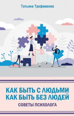 Как быть с людьми. Как быть без людей. Советы психолога - Татьяна Трофименко