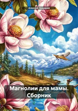 Магнолии для мамы. Сборник - Алексей Зимарев