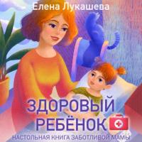 Здоровый ребёнок. Настольная книга заботливой мамы, audiobook Елены Лукашевой. ISDN65304306