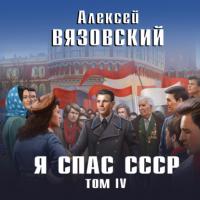 Я спас СССР. Том IV, аудиокнига Алексея Вязовского. ISDN65305327