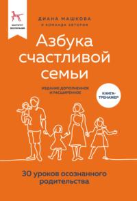 Азбука счастливой семьи. 30 уроков осознанного родительства (издание дополненное и расширенное) - Диана Машкова