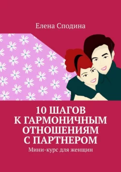 10 шагов к гармоничным отношениям с партнером. Мини-курс для женщин - Елена Сподина