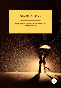 Утомлённая карликом, или Оргия по принуждению - Алекс Глиттер