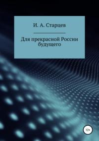 Для прекрасной России будущего - И. Старцев