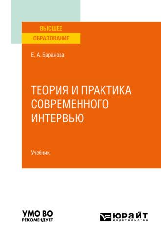 Теория и практика современного интервью. Учебник для вузов - Екатерина Баранова