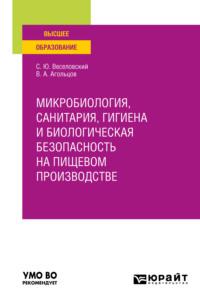 Микробиология, санитария, гигиена и биологическая безопасность на пищевом производстве. Учебное пособие для вузов - Степан Веселовский