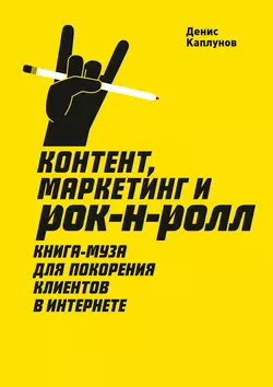 Контент, маркетинг и рок-н-ролл. Книга-муза для покорения клиентов в интернете - Денис Каплунов