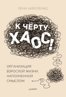 К чёрту хаос! Организация взрослой жизни, наполненной смыслом, аудиокнига Лены Николенко. ISDN65398801