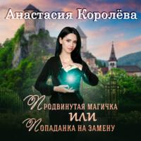 Продвинутая магичка, или Попаданка на замену, audiobook Анастасии Королёвой. ISDN65401406