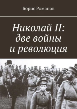 Николай II: две войны и революция - Борис Романов