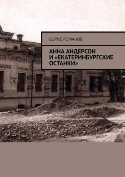 Анна Андерсон и «екатеринбургские останки» - Борис Романов