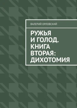 Ружья и голод. Книга вторая: Дихотомия - Валерий Орловский