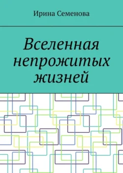 Вселенная непрожитых жизней - Ирина Семенова