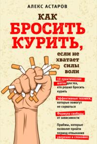 Как бросить курить, если не хватает силы воли, Hörbuch Алекса Астарова. ISDN65424978