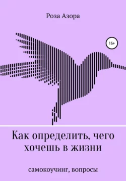 Как определить, чего хочешь в жизни. Вопросы -  Роза Азора