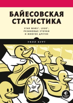 Байесовская статистика: Star Wars, LEGO, резиновые уточки и многое другое - Уилл Курт