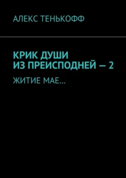 КРИК ДУШИ ИЗ ПРЕИСПОДНЕЙ – 2. ЖИТИЕ МАЕ… - Алекс Тенькофф