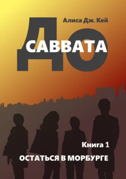 До Саввата. Книга 1. Остаться в Морбурге - Алиса Дж. Кей