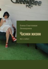 Часики жизни. Всё о любви! - Елена Счастливая