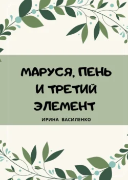 МАРУСЯ, ПЕНЬ И ТРЕТИЙ ЭЛЕМЕНТ - Ирина Василенко