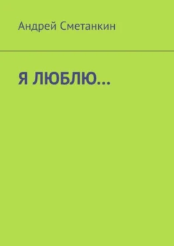 Я ЛЮБЛЮ… - Андрей Сметанкин