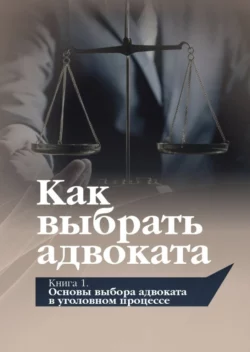 Как выбрать адвоката. Книга 1. Основы выбора адвоката в уголовном процессе - Виталий Савцов