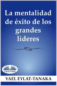 La Mentalidad De Éxito De Los Grandes Líderes, Yael  Eylat-Tanaka książka audio. ISDN65494752