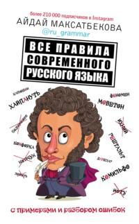 Все правила современного русского языка с примерами и разбором ошибок - Айдай Максатбекова