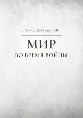 Мир во время войны - Айгуль Шайхутдинова