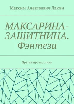 МАКСАРИНА-ЗАЩИТНИЦА. Фэнтези. Другая проза, стихи - Максим Лакин